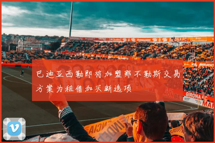 巴迪亚西勒即将加盟那不勒斯交易方案为租借加买断选项