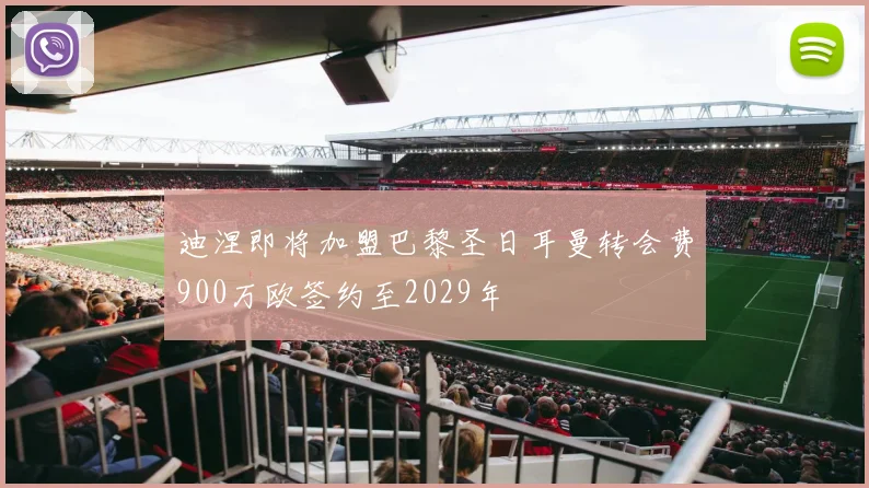 迪涅即将加盟巴黎圣日耳曼转会费900万欧签约至2029年